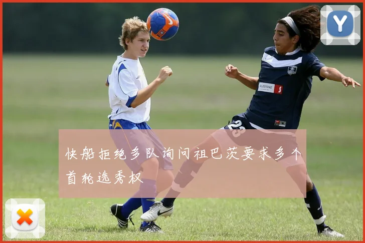 快船拒绝多队询问祖巴茨要求多个首轮选秀权