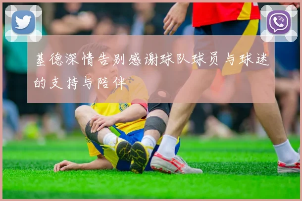 基德深情告别感谢球队球员与球迷的支持与陪伴