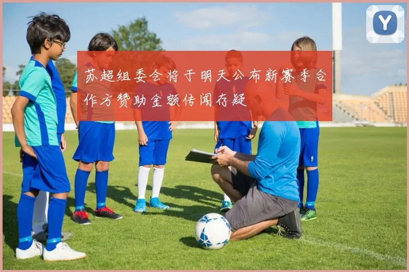 苏超组委会将于明天公布新赛季合作方赞助金额传闻存疑