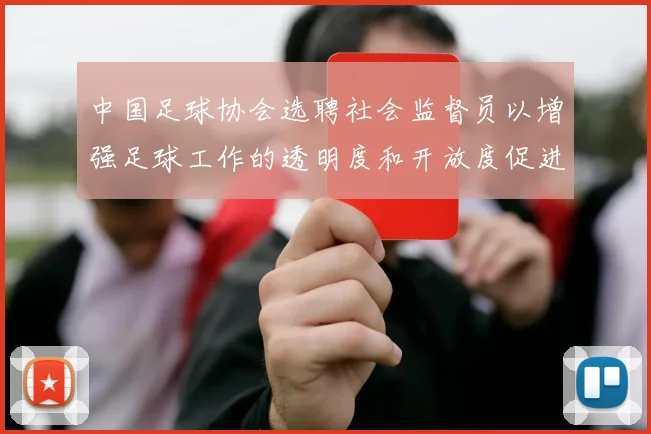 中国足球协会选聘社会监督员以增强足球工作的透明度和开放度促进足球事业发展