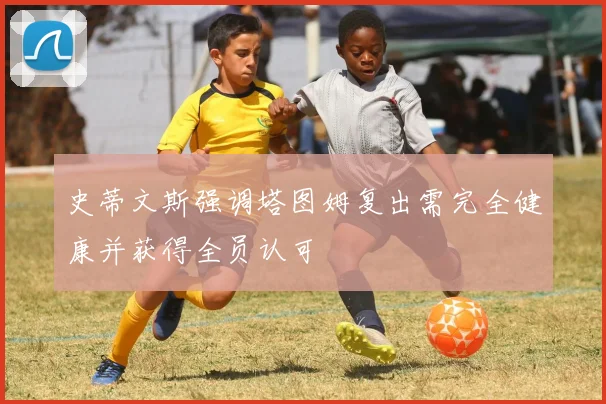 史蒂文斯强调塔图姆复出需完全健康并获得全员认可