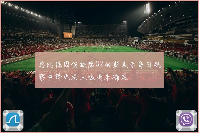 恩比德因伤缺席G2纳斯表示每日观察中锋先发人选尚未确定