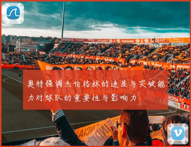 奥特强调杰伦格林的速度与突破能力对球队的重要性与影响力