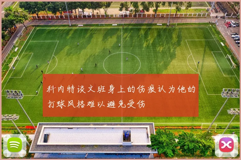 科内特谈文班身上的伤痕认为他的打球风格难以避免受伤