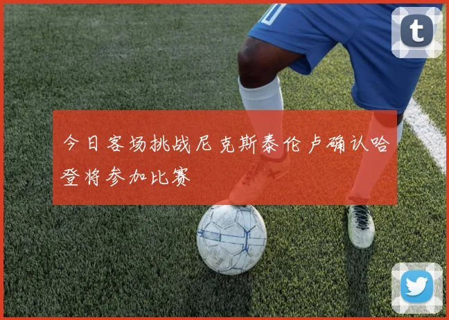 今日客场挑战尼克斯泰伦卢确认哈登将参加比赛