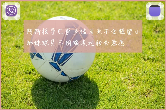 阿斯报导巴萨坚信马竞不会强留小蜘蛛球员已明确表达转会意愿