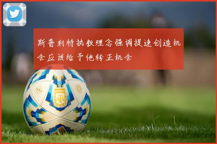 斯普利特执教理念强调提速创造机会应该给予他转正机会