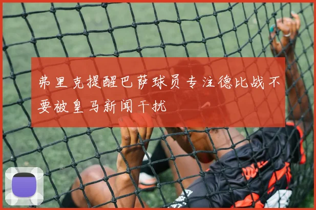 弗里克提醒巴萨球员专注德比战不要被皇马新闻干扰